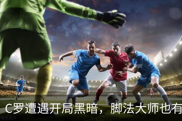 C罗遭遇开局黑暗，脚法大师也有失手时